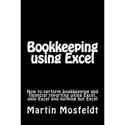 Bookkeeping using Excel: How to perform bookkeeping and financial reporting using Excel, only Excel, and nothing but Excel - Paperback